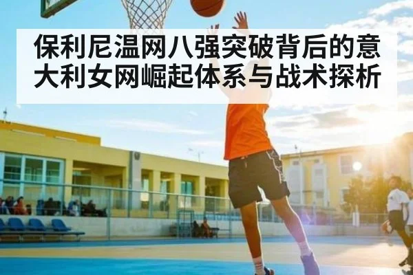 保利尼温网八强突破背后的意大利女网崛起体系与战术探析
